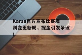 Karsa官方宣布比赛规则变更新规，掘金引发争议！-爱游戏官网